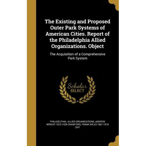 The Existing and Proposed Outer Park Systems of American Cities. Report of the Philadelphia Allied Organizations. Object: The Acquisition of a Compreh