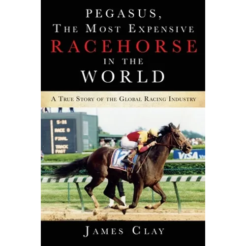 Pegasus, The Most Expensive Racehorse in the World: A True Story of the Global Racing Industry