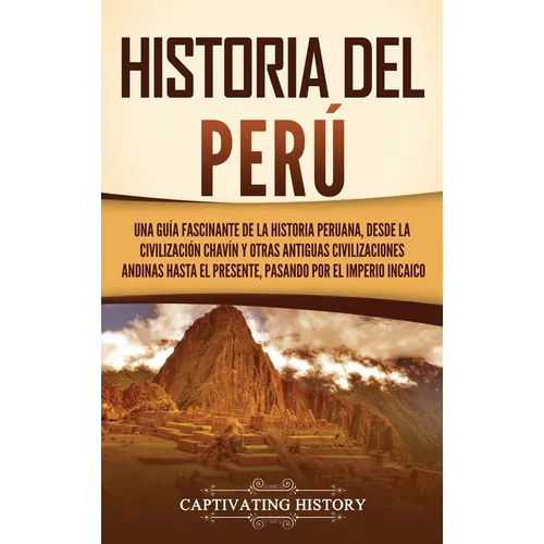 Historia del Perú: Una guía fascinante de la historia peruana, desde la civilización chavín y otras antiguas civilizaciones andinas hasta