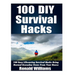 100 DIY Survival Hacks: 100 Easy Lifesaving Survival Hacks Using Normal Everyday Items From The House