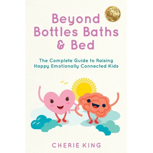 Beyond Bottles Baths & Beds: The Complete Guide to Raising Happy Emotionally Connected Kids