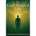 The God-Shaped Life: Restoring our View of God, Self, and Others