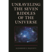 Unraveling the Seven Riddles of the Universe