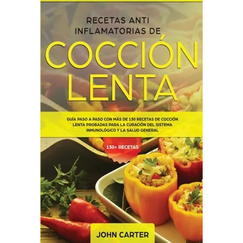 Recetas Anti Inflamatorias de Cocción Lenta: Guía paso a paso con más de 130 recetas de cocción lenta probadas para la curación del sistema inmunológi