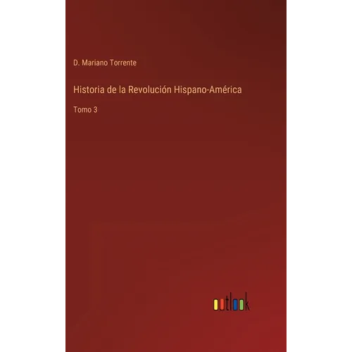 Historia de la Revolución Hispano-América: Tomo 3