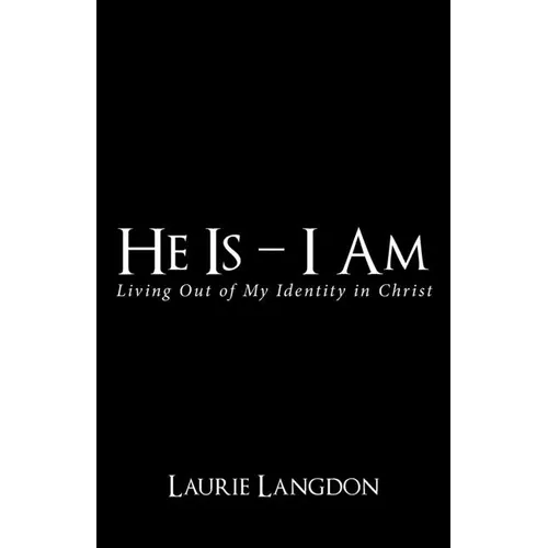 He Is - I Am: Living out of My Identity in Christ