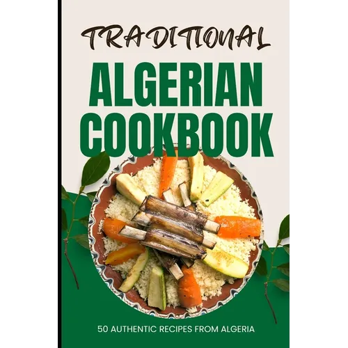 Traditional Algerian Cookbook: 50 Authentic Recipes from Algeria