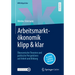 Arbeitsmarktökonomik Klipp & Klar: Ökonomische Theorien Und Politische Perspektiven Auf Arbeit Und Bildung