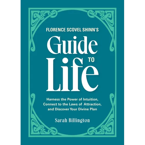 Florence Scovel Shinn's Guide to Life: Harness the Power of Intuition, Connect to the Laws of Attraction, and Discover Your Divine Plan
