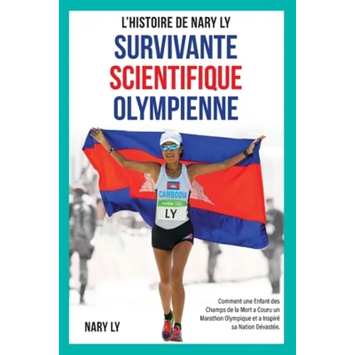 Survivante, Scientifique, Olympienne - L'Histoire de Nary Ly: Comment une enfant des Champs de la Mort a couru un marathon Olympique et a inspiré sa n