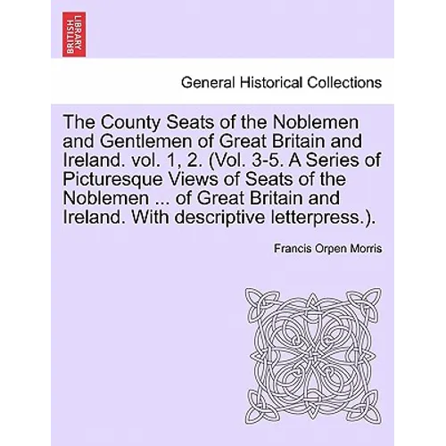 The County Seats of the Noblemen and Gentlemen of Great Britain and Ireland. vol. 1, 2. (Vol. 3-5. A Series of Picturesque Views of Seats of the Noble
