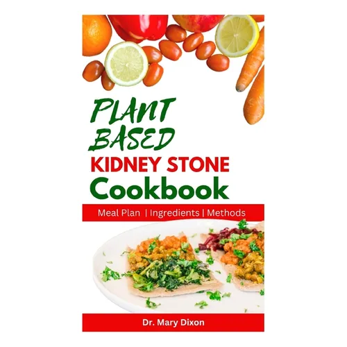 Plant Based Kidney Stone Cookbook: Learn How to Make Wholesome Renal Disease Prevention Recipes