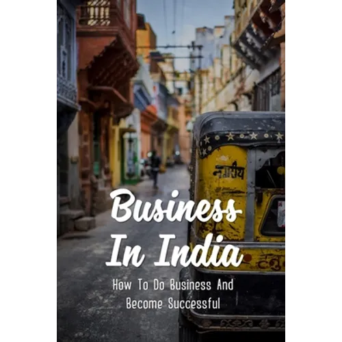 Business In India: How To Do Business And Become Successful: Understand Indian Culture To Do Business