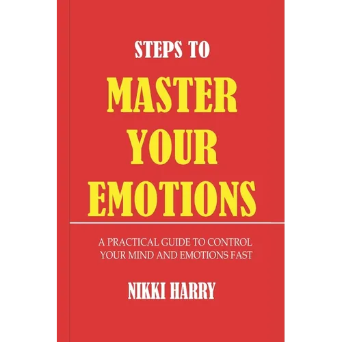Steps to Master Your Emotions: A Practical Guide to control your mind and emotion fast