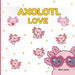 Axolotl Love: Cute Axolotls And Sayings