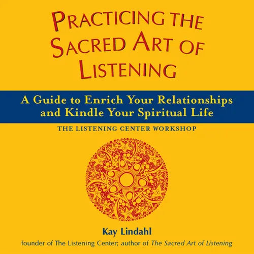 Practicing the Sacred Art of Listening: A Guide to Enrich Your Relationships and Kindle Your Spiritual Life
