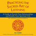 Practicing the Sacred Art of Listening: A Guide to Enrich Your Relationships and Kindle Your Spiritual Life