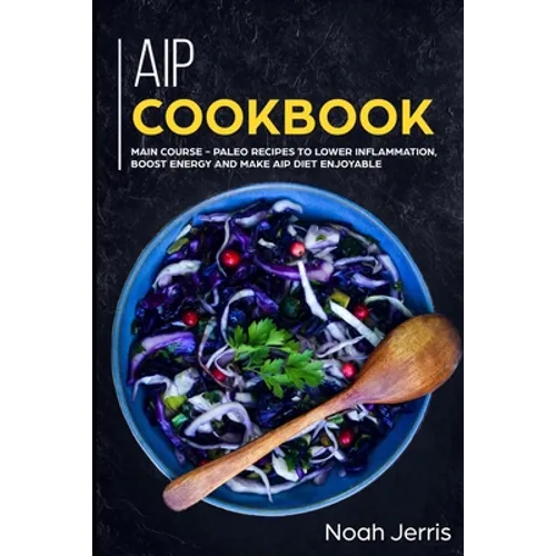 AIP Cookbook: MAIN COURSE - Paleo recipes to lower inflammation, boost energy and make AIP Diet enjoyable