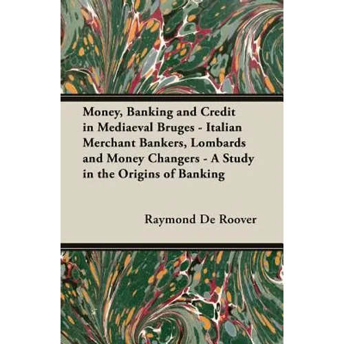 Money, Banking and Credit in Mediaeval Bruges - Italian Merchant Bankers, Lombards and Money Changers - A Study in the Origins of Banking