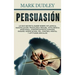 Persuasión: Lo que necesita saber sobre influencia, manipulación, psicología oscura, inteligencia emocional, comportamiento humano, engaño, negociació
