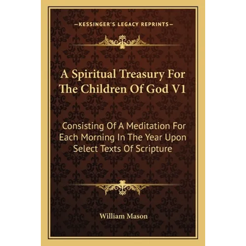 A Spiritual Treasury For The Children Of God V1: Consisting Of A Meditation For Each Morning In The Year Upon Select Texts Of Scripture