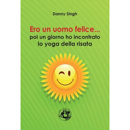 Ero un uomo felice...: poi un giorno ho incontrato lo yoga della risata