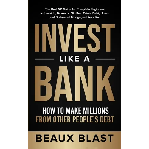 Invest Like a Bank: How to Make Millions From Other People's Debt.: The Best 101 Guide for Complete Beginners to Invest In, Broker or Flip