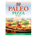 50 Paleo Pizza Recipes: Your Pizza Cravings Satisfied ... The Paleo Way!