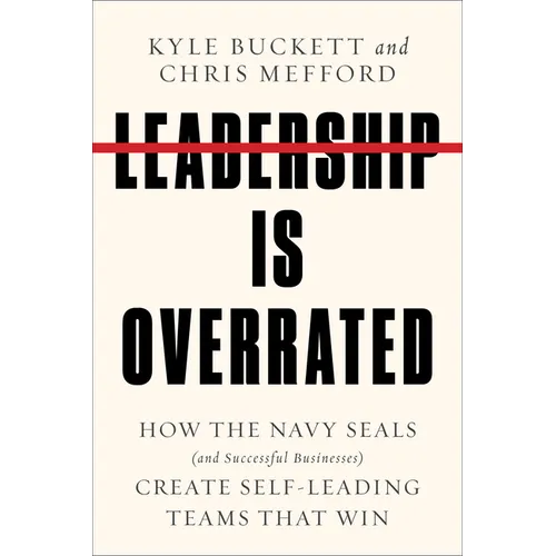 Leadership Is Overrated: How the Navy Seals (and Successful Businesses) Create Self-Leading Teams That Win