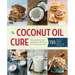 The Coconut Oil Cure: Essential Recipes and Remedies to Heal Your Body Inside and Out