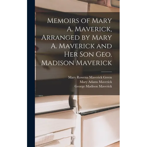Memoirs of Mary A. Maverick, Arranged by Mary A. Maverick and her son Geo. Madison Maverick