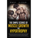 The Simple Science of Muscle Growth and Hypertrophy: The Shockingly Simple Truth on How to Build Muscle using the Best Bodybuilding and Strength Train