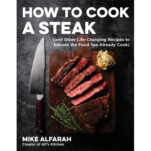 How to Cook a Steak: (And Other Life-Changing Recipes to Elevate the Food You Already Cook)