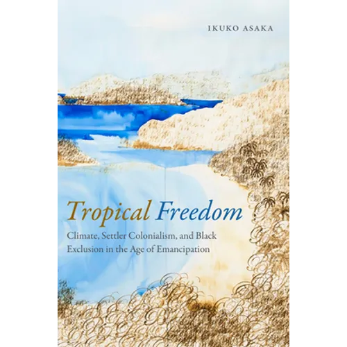 Tropical Freedom: Climate, Settler Colonialism, and Black Exclusion in the Age of Emancipation