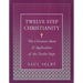 Twelve Step Christianity: The Christian Roots & Application of the Twelve Steps