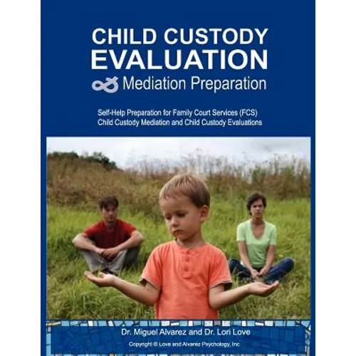 Child Custody Evaluation & Mediation Preparation: Self-Help Preparation for Family Court Services (FCS) Child Custody Mediation and Child Custody Eval