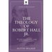 The Theology of Robert Hall Jr.: The Undermining of Calvinism among the English Particular Baptists