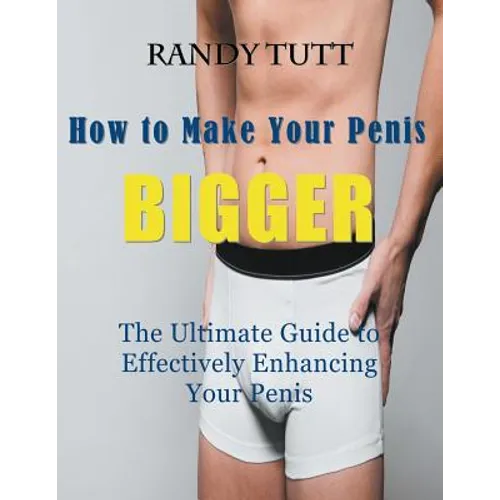 How to Make Your Penis BIGGER (Large Print): The Ultimate Guide to Effectively Enhancing Your Penis