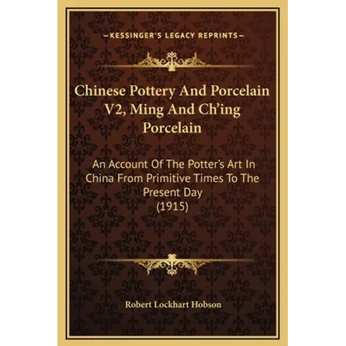 Chinese Pottery And Porcelain V2, Ming And Ch'ing Porcelain: An Account Of The Potter's Art In China From Primitive Times To The Present Day (1915)