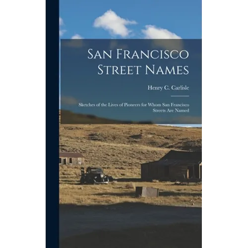 San Francisco Street Names: Sketches of the Lives of Pioneers for Whom San Francisco Streets Are Named
