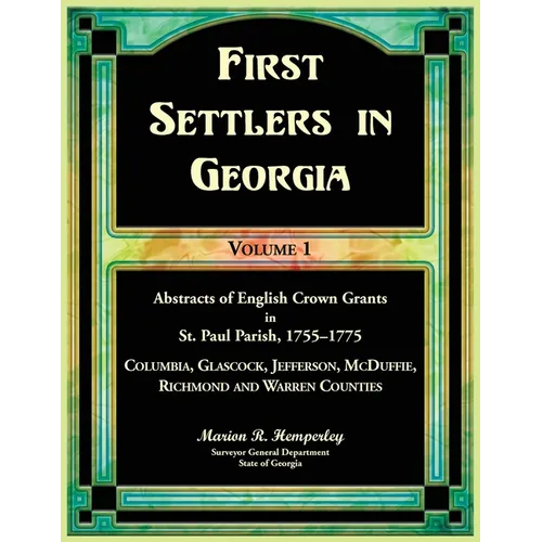 First Settlers in Georgia, Volume 1, Abstracts of English Crown Grants in St. Paul Parish,1755-1775: Columbia, Glascock, Jefferson, McDuffie, Richmond