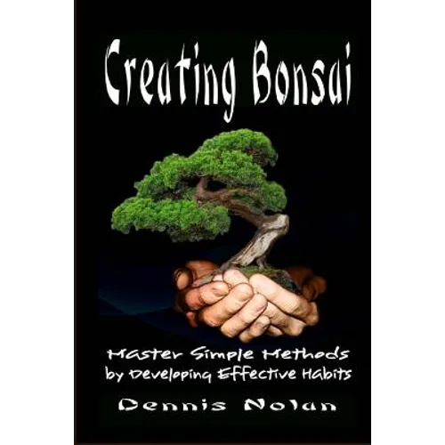 Creating Bonsai: Master Simple Methods by Developing Effective Habits
