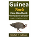 Guinea Fowls Care Handbook: General Guide on Guinea Fowls Fostering; Conduct, Health Issues, What They Eat, Lodging & Picking One as a Pet, Etc.