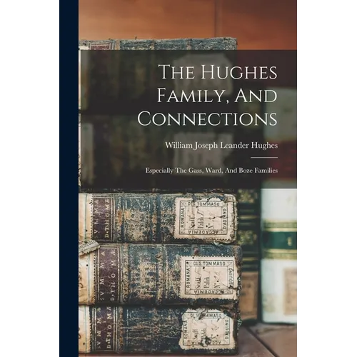 The Hughes Family, And Connections: Especially The Gass, Ward, And Boze Families