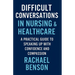 Difficult Conversations in Nursing & Healthcare: A Practical Guide to Speaking Up with Confidence and Compassion