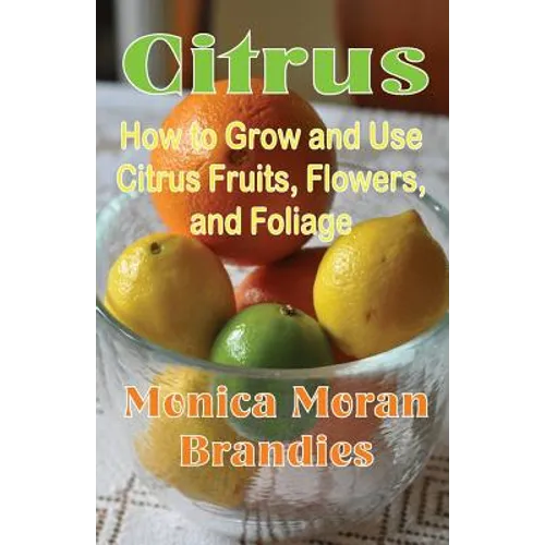 Citrus: How to Grow and Use Citrus Fruits, Flowers, and Foliage