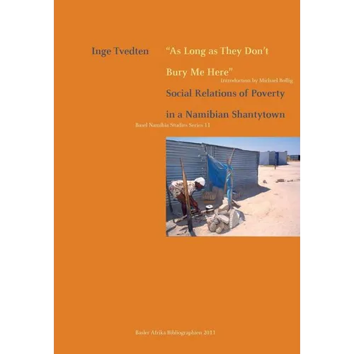 As Long as They Don't Bury Me Here. Social Relations of Poverty in a Namibian Shantytown