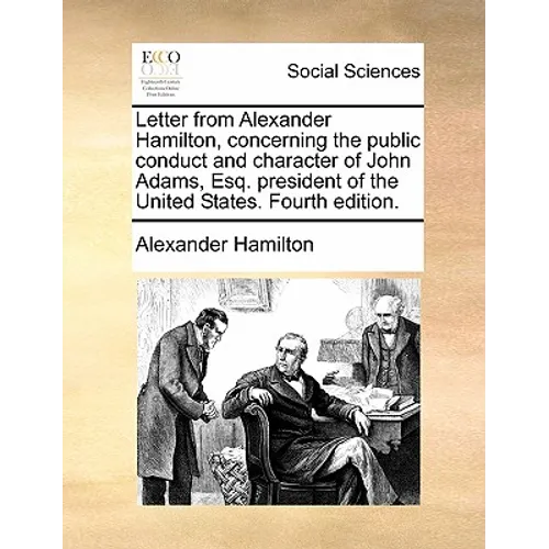 Letter from Alexander Hamilton, Concerning the Public Conduct and Character of John Adams, Esq. President of the United States. Fourth Edition.