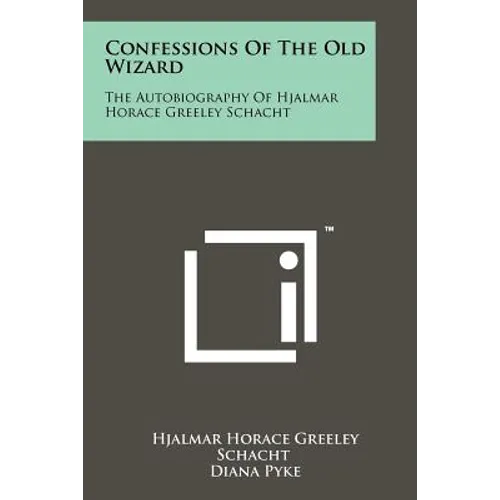 Confessions Of The Old Wizard: The Autobiography Of Hjalmar Horace Greeley Schacht