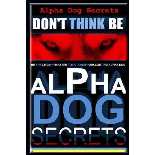 Alpha Dog Secrets Don't Think, BE: Alpha Dog Training Secrets How to Become Alpha Dog